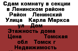 Сдам комнату в секции, в Ленинском районе › Район ­ Ленинский › Улица ­ Карла Маркса ул › Дом ­ 83 › Этажность дома ­ 4 › Цена ­ 6 500 - Томская обл., Томск г. Недвижимость » Квартиры аренда   . Томская обл.,Томск г.